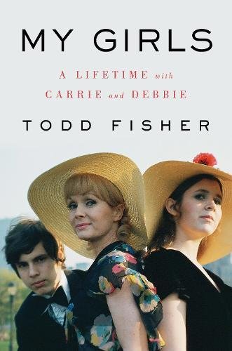 My Girls A Lifetime With Carrie And Debbie Todd Fisher