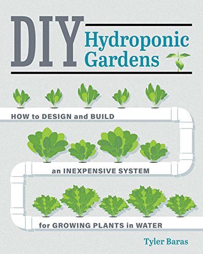 Diy Hydroponic Gardens How To Design And Build An Inexpensive System For Growing Plants In Water 1st Edition Tyler Baras