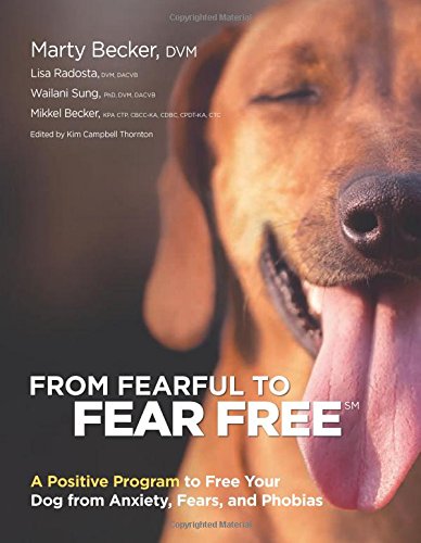 From Fearful To Fear Free A Positive Program To Free Your Dog From Anxiety Fears And Phobias 1st Edition Marty Becker