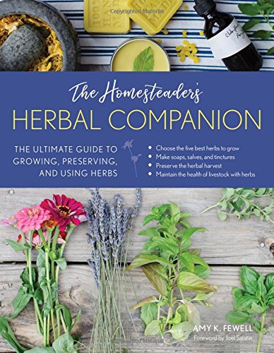 The Homesteaders Herbal Companion The Ultimate Guide To Growing Preserving And Using Herbs Amy K Fewell Joel Salatin