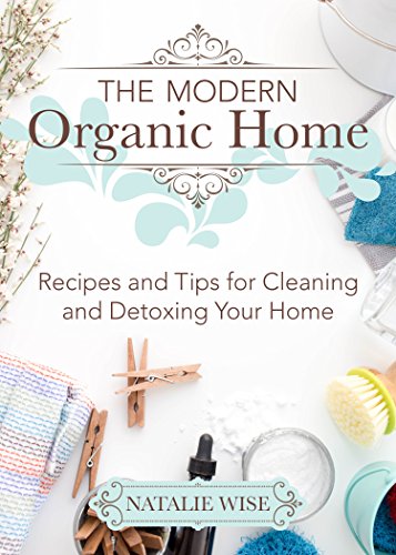 The Modern Organic Home 100 Diy Cleaning Products Organization Tips And Household Hacks Natalie Wise