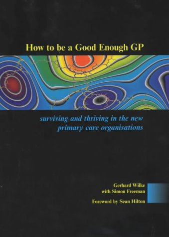 How To Be A Good Enough Gp Surviving And Thriving In The New Primary Care Organisations 1st Edition Gerhard Wilke