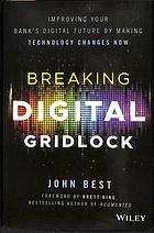 Breaking Digital Gridlock Improving Your Banks Digital Future By Making Technology Changes Now 1st Edition John Best