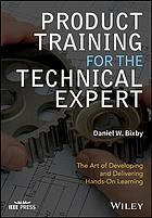 Product Training For The Technical Expert The Art Of Developing And Delivering Handson Learning First Edition Bixby