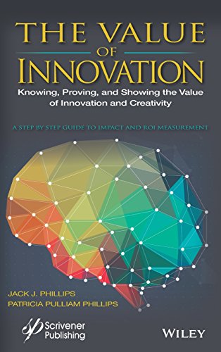The Value Of Innovation Knowing Proving And Showing The Value Of Innovation And Creativity A Step By Step Guide To Impact And Roi Measurement 1st Edition Jack J Phillips