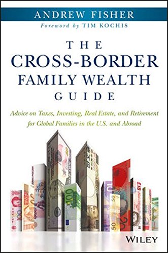 The Crossborder Family Wealth Guide Advice On Taxes Investing Real Estate And Retirement For Global Families In The Us And Abroad 1st Edition Andrew Fisher