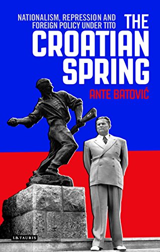The Croatian Spring Nationalism Repression And Foreign Policy Under Tito Ante Batovic