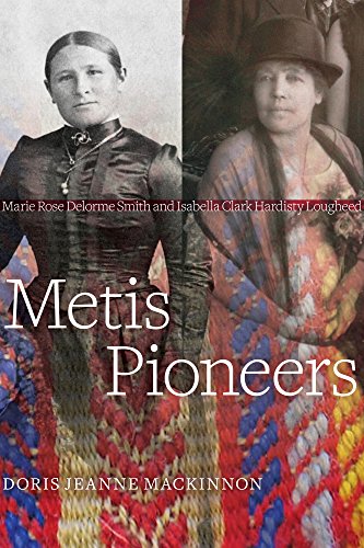 Metis Pioneers Marie Rose Delorme Smith And Isabella Clark Hardisty Lougheed Doris Jeanne Mackinnon