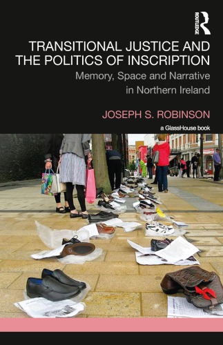 Transitional Justice And The Politics Of Inscription Memory Space And Narrative In Northern Ireland Joseph Robinson