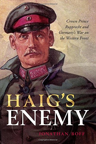 Haigs Enemy Crown Prince Rupprecht And Germanys War On The Western Front Jonathan Boff