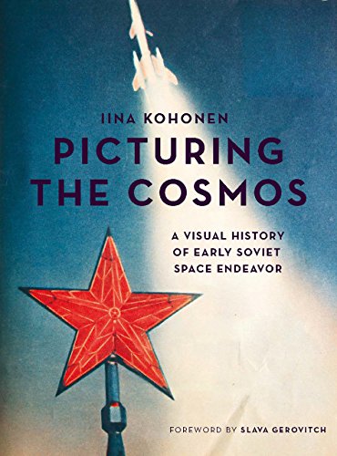 Picturing The Cosmos A Visual History Of Early Soviet Space Endeavor Iina Kohonen