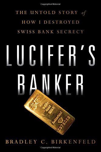 Lucifers Banker The Untold Story Of How I Destroyed Swiss Bank Secrecy Bradley C Birkenfeld