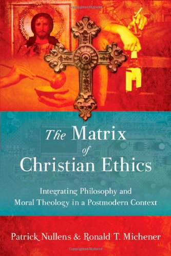 The Matrix Of Christian Ethics Integrating Philosophy And Moral Theology In A Postmodern Context Patrick Nullens