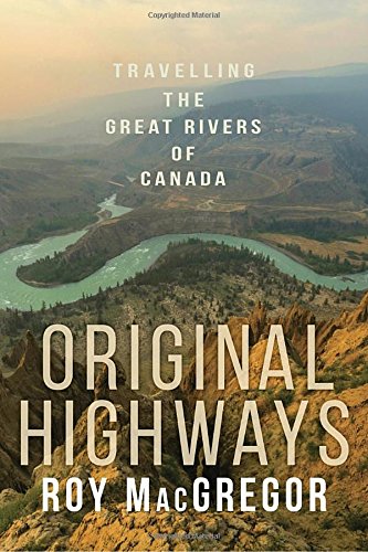 Original Highways Travelling The Great Rivers Of Canada Roy Macgregor