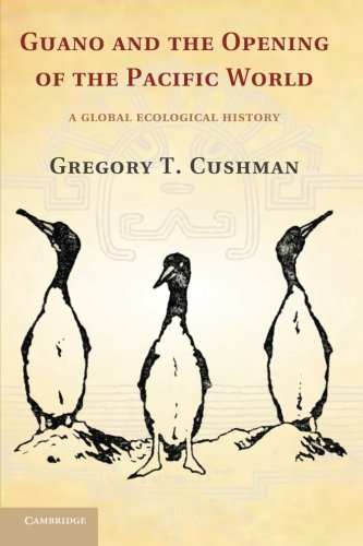 Guano And The Opening Of The Pacific World A Global Ecological History Gregory T Cushman