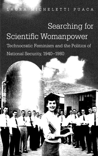 Searching For Scientific Womanpower Technocratic Feminism And The Politics Of National Security 19401980 Laura Micheletti Puaca