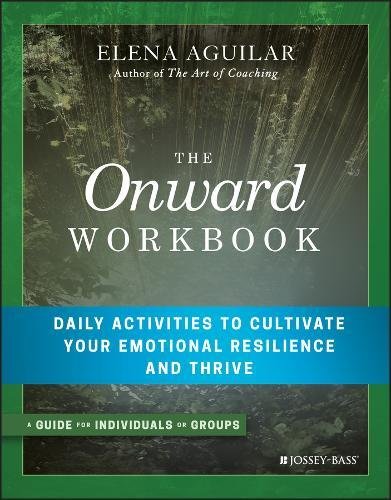 The Onward Workbook Daily Activities To Cultivate Your Emotional Resilience And Thrive 1st Edition Elena Aguilar