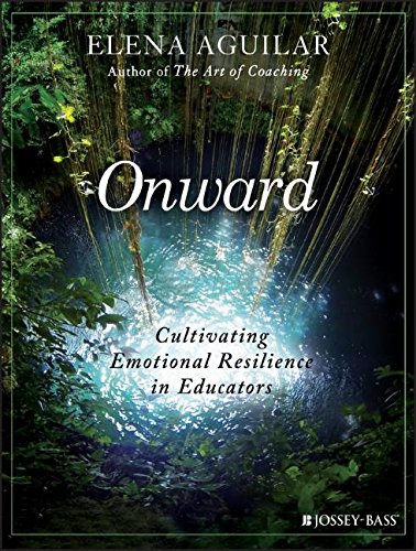 Onward Cultivating Emotional Resilience In Educators 1st Edition Elena Aguilar