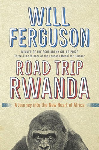 Road Trip Rwanda A Journey Into The New Heart Of Africa Will Ferguson