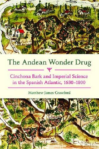 The Andean Wonder Drug Cinchona Bark And Imperial Science In The Spanish Atlantic 16301800 1st Edition Matthew James Crawford
