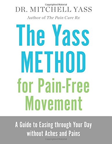The Yass Method For Painfree Movement A Guide To Easing Through Your Day Without Aches And Pains 1st Edition Mitchell Yass