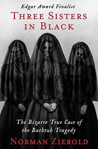 Three Sisters In Black The Bizarre True Case Of The Bathtub Tragedy Norman Zierold