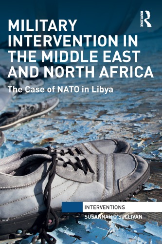Military Intervention In The Middle East And North Africa The Case Of Nato In Libya Susannah Osullivan