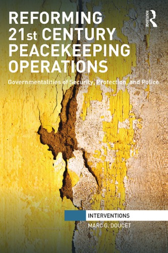 Reforming 21st Century Peacekeeping Operations Governmentalities Of Security Protection And Police Marc G Doucet