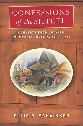 Confessions Of The Shtetl Converts From Judaism In Imperial Russia 18171906 1st Edition Ellie R Schainker
