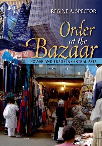 Order At The Bazaar Power And Trade In Central Asia Regine A Spector