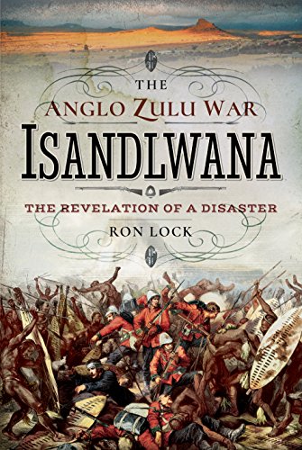 The Anglo Zulu War Isandlwana The Revelation Of A Disaster Ron Lock