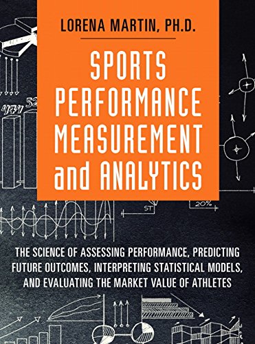 Sports Performance Measurement And Analytics The Science Of Assessing Performance Predicting Future Outcomes Interpreting Statistical Models And Market Value Of Athletes 1st Edition Lorena Martin