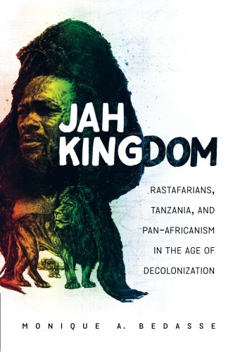 Jah Kingdom Rastafarians Tanzania And Panafricanism In The Age Of Decolonization Monique A Bedasse