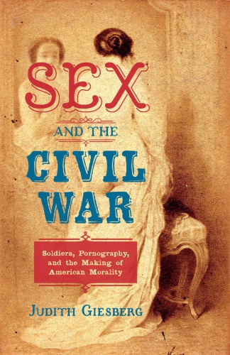 Sex And The Civil War Soldiers Pornography And The Making Of American Morality Judith Giesberg