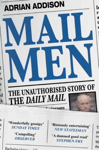 Mail Men The Unauthorized Story Of The Daily Mail The Paper That Divided And Conquered Britain Adrian Addison