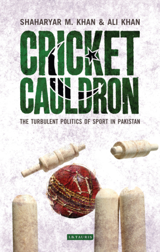 Cricket Cauldron The Turbulent Politics Of Sport In Pakistan Shaharyar M Khan