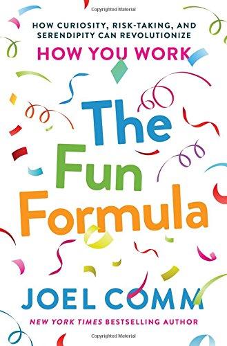 The Fun Formula How Curiosity Risktaking And Serendipity Can Revolutionize How You Work Joel Comm