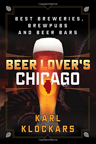 Beer Lovers Chicago Best Breweries Brewpubs And Beer Bars 1st Edition Karl Klockars