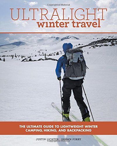Ultralight Winter Travel The Ultimate Guide To Lightweight Winter Camping Hiking And Backpacking Justin Lichter