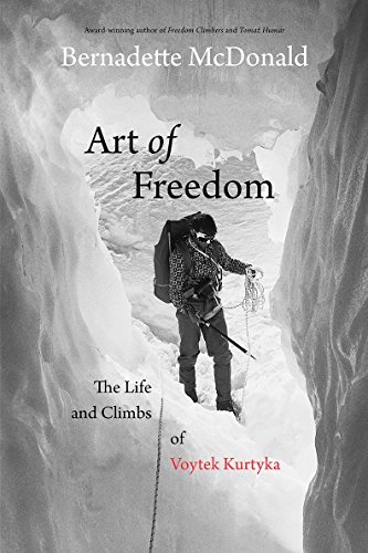 Art Of Freedom The Life And Climbs Of Voytek Kurtyka Bernadette Mcdonald