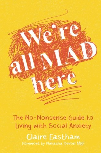 Were All Mad Here The Nononsense Guide To Living With Social Anxiety 1st Edition Claire Eastham