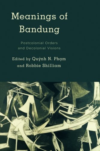Meanings Of Bandung Postcolonial Orders And Decolonial Visions Reprint Qunh N Phm