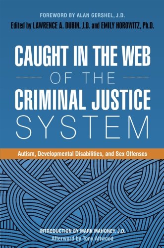Caught In The Web Of The Criminal Justice System Autism Developmental Disabilities And Sex Offenses Lawrence A Dubin