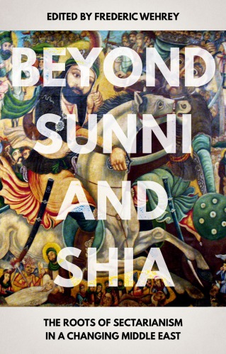 Beyond Sunni And Shia The Roots Of Sectarianism In A Changing Middle East Frederic Wehrey