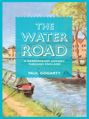 The Water Road An Odyssey By Narrowboat Through Englands Waterways Paul Gogarty