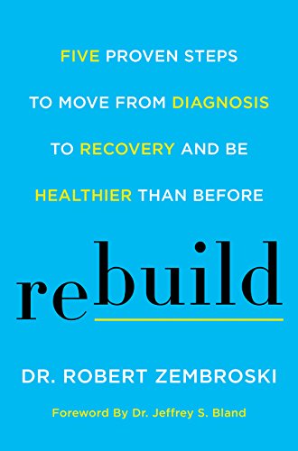 Rebuild Five Proven Steps To Move From Diagnosis To Recovery And Be Healthier Than Before 1st Edition Dr Robert Zembroski