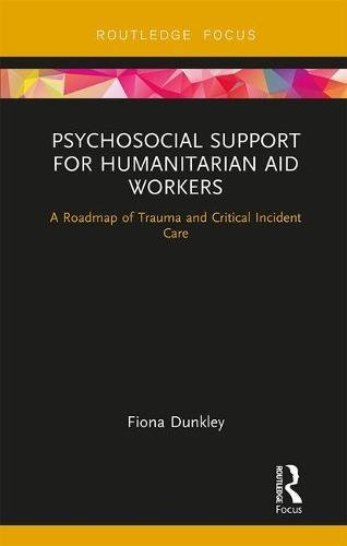 Psychosocial Support For Humanitarian Aid Workers A Roadmap Of Trauma And Critical Incident Care 1st Edition Fiona Dunkley