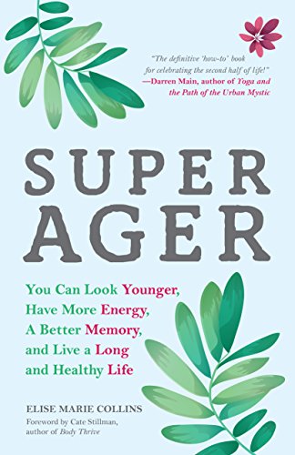Super Ager You Can Look Younger Have More Energy A Better Memory And Live A Long And Healthy Life 1st Edition Elise Marie Collins
