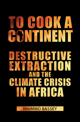 To Cook A Continent Destructive Extraction And Climate Crisis In Africa Nnimmo Bassey