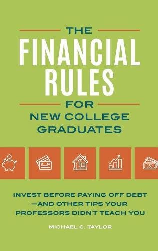 The Financial Rules For New College Graduates Invest Before Paying Off Debtand Other Tips Your Professors Didnt Teach You Michael C Taylor